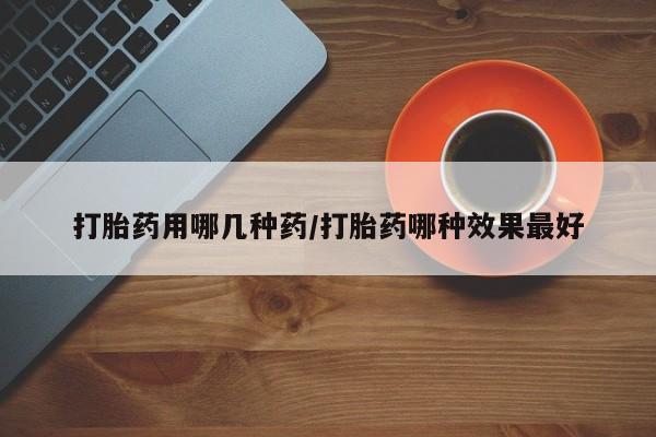 网上怎么购买打胎药联系方式打胎药用哪几种药/打胎药哪种效果最好