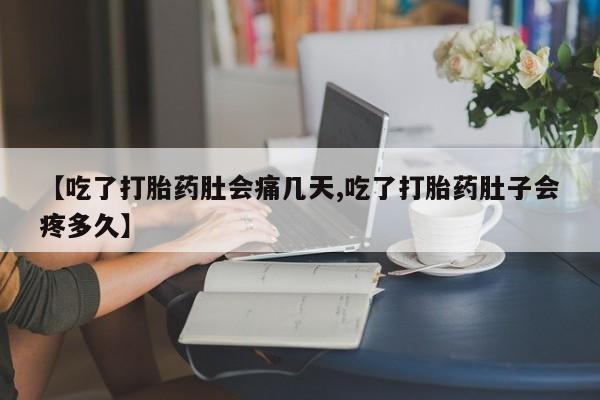 网上怎么购买打胎药联系方式【吃了打胎药肚会痛几天,吃了打胎药肚子会疼多久】