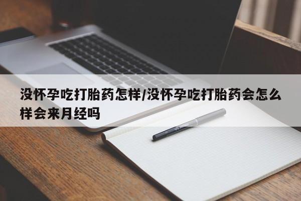 网上怎么购买打胎药联系方式没怀孕吃打胎药怎样/没怀孕吃打胎药会怎么样会来月经吗