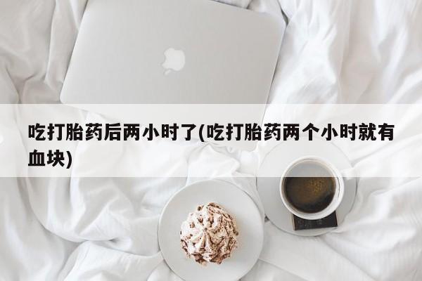 网上怎么购买打胎药联系方式吃打胎药后两小时了(吃打胎药两个小时就有血块)