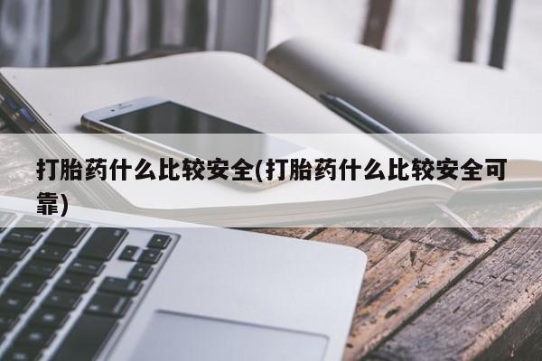 网上怎么购买打胎药联系方式打胎药什么比较安全(打胎药什么比较安全可靠)