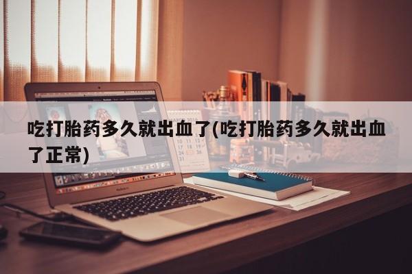 网上怎么购买打胎药联系方式吃打胎药多久就出血了(吃打胎药多久就出血了正常)