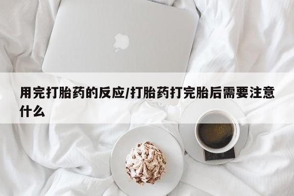 网上怎么购买打胎药联系方式用完打胎药的反应/打胎药打完胎后需要注意什么