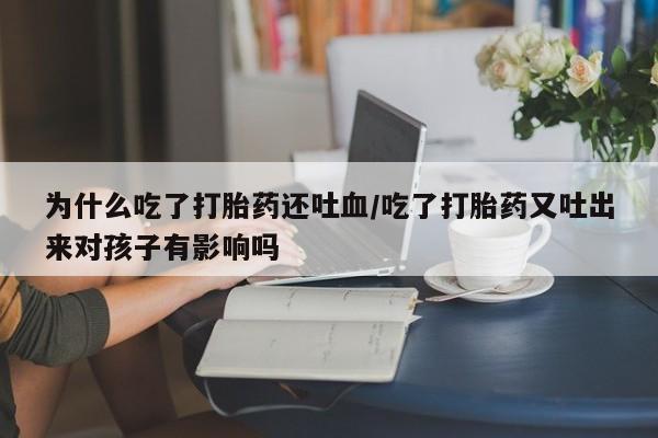 网上怎么购买打胎药联系方式为什么吃了打胎药还吐血/吃了打胎药又吐出来对孩子有影响吗