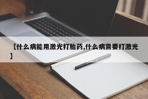 网上怎么购买打胎药联系方式【什么病能用激光打胎药,什么病需要打激光】