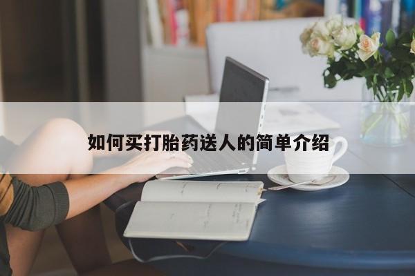 网上怎么购买打胎药联系方式如何买打胎药送人的简单介绍